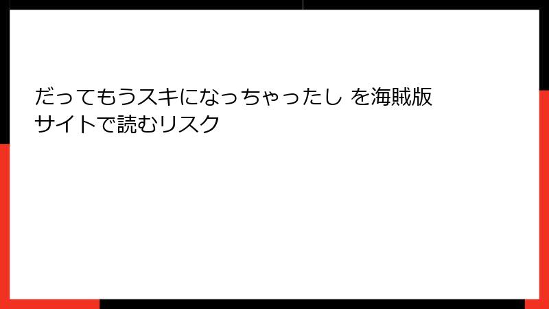だってもうスキになっちゃったし を海賊版サイトで読むリスク