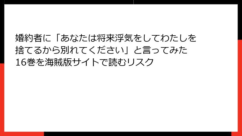 婚約者に「あなたは将来浮気をしてわたしを捨てるから別れてください」と言ってみた 16巻を海賊版サイトで読むリスク