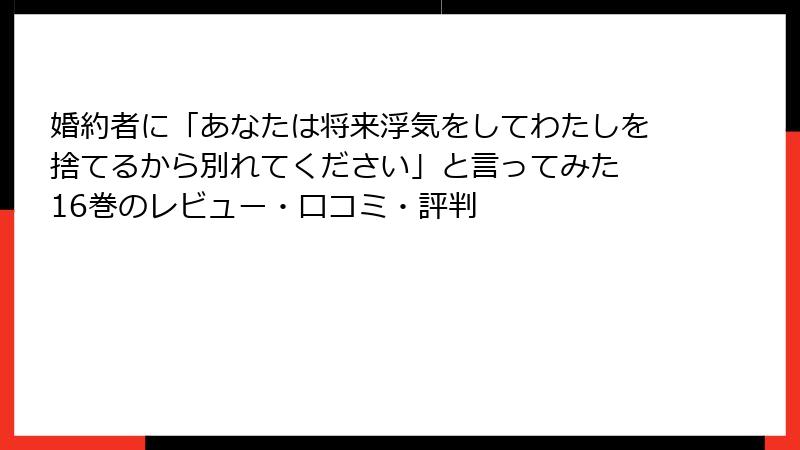 婚約者に「あなたは将来浮気をしてわたしを捨てるから別れてください」と言ってみた 16巻のレビュー・口コミ・評判