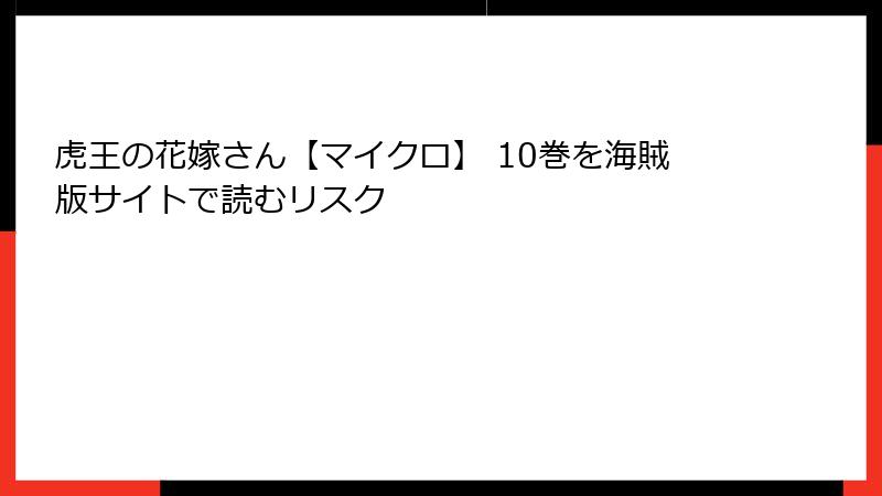 虎王の花嫁さん【マイクロ】 10巻を海賊版サイトで読むリスク