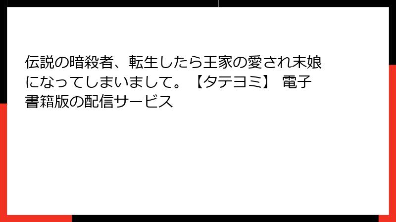 伝説の暗殺者、転生したら王家の愛され末娘になってしまいまして。【タテヨミ】 電子書籍版の配信サービス