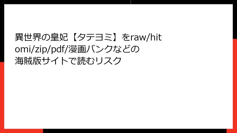 異世界の皇妃【タテヨミ】をraw/hitomi/zip/pdf/漫画バンクなどの海賊版サイトで読むリスク