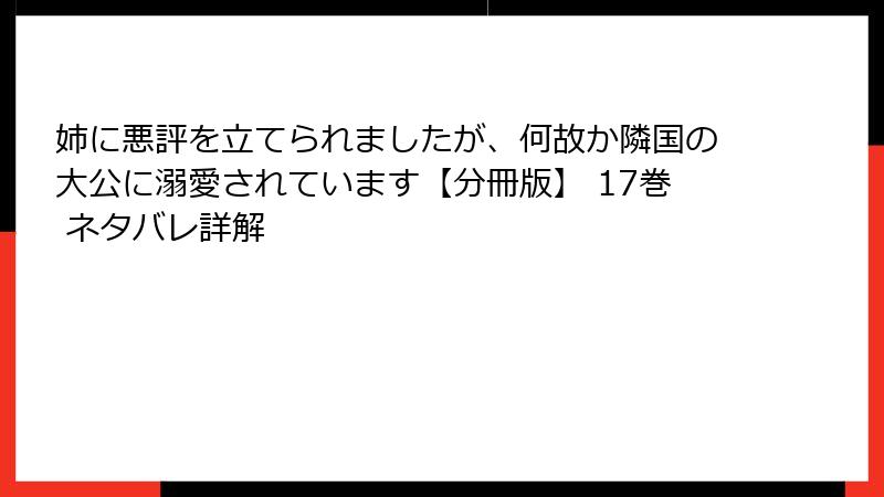 姉に悪評を立てられましたが、何故か隣国の大公に溺愛されています【分冊版】 17巻 ネタバレ詳解