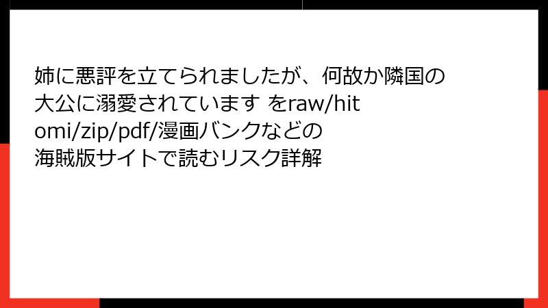 姉に悪評を立てられましたが、何故か隣国の大公に溺愛されています をraw/hitomi/zip/pdf/漫画バンクなどの海賊版サイトで読むリスク詳解