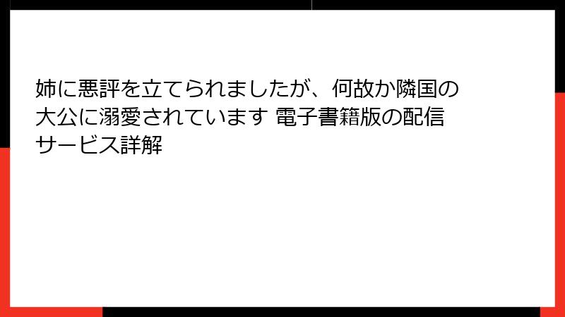 姉に悪評を立てられましたが、何故か隣国の大公に溺愛されています 電子書籍版の配信サービス詳解