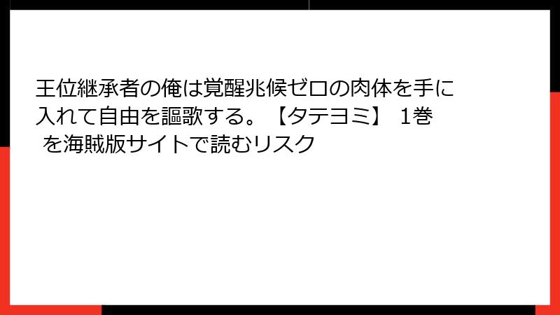 王位継承者の俺は覚醒兆候ゼロの肉体を手に入れて自由を謳歌する。【タテヨミ】 1巻 を海賊版サイトで読むリスク