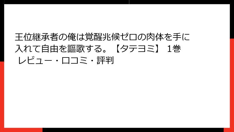 王位継承者の俺は覚醒兆候ゼロの肉体を手に入れて自由を謳歌する。【タテヨミ】 1巻 レビュー・口コミ・評判