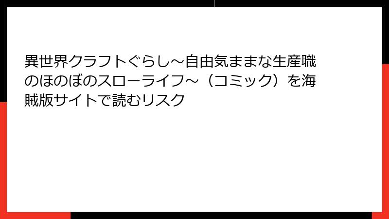 異世界クラフトぐらし～自由気ままな生産職のほのぼのスローライフ～（コミック）を海賊版サイトで読むリスク
