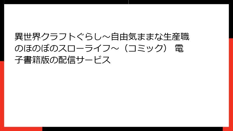 異世界クラフトぐらし～自由気ままな生産職のほのぼのスローライフ～（コミック） 電子書籍版の配信サービス