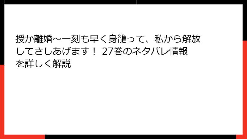 授か離婚～一刻も早く身籠って、私から解放してさしあげます！ 27巻のネタバレ情報を詳しく解説