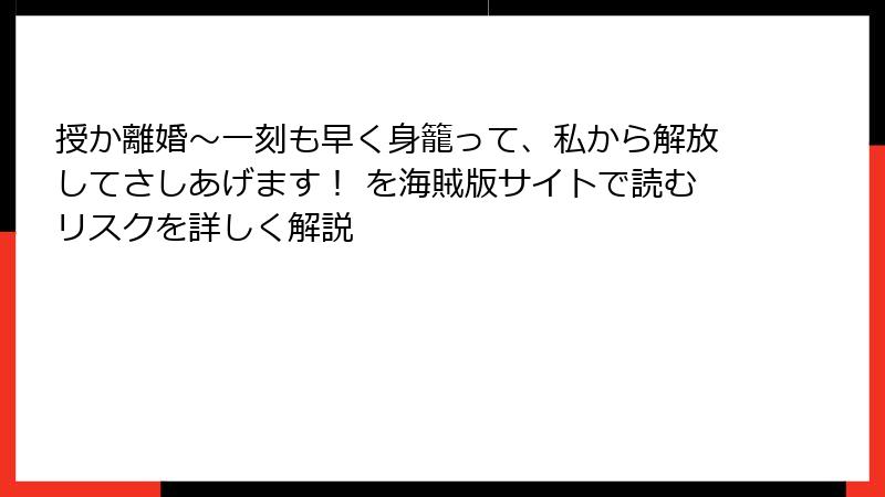 授か離婚～一刻も早く身籠って、私から解放してさしあげます！ を海賊版サイトで読むリスクを詳しく解説