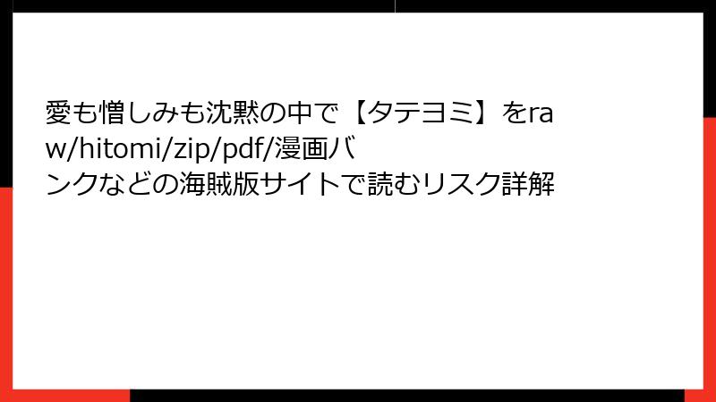 愛も憎しみも沈黙の中で【タテヨミ】をraw/hitomi/zip/pdf/漫画バンクなどの海賊版サイトで読むリスク詳解