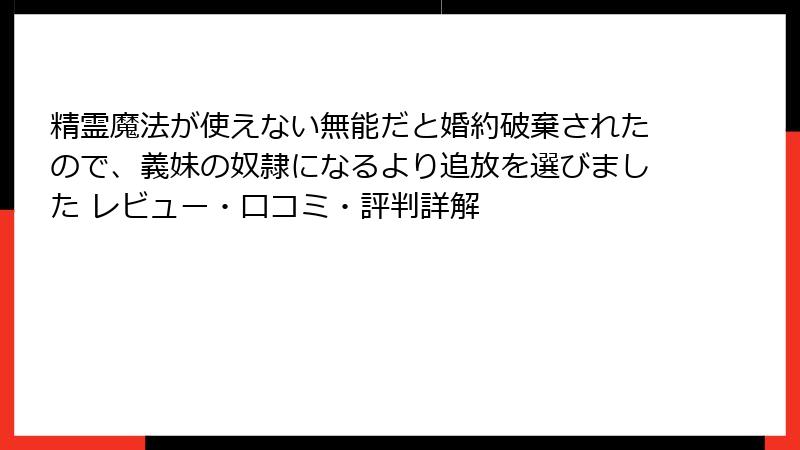 精霊魔法が使えない無能だと婚約破棄されたので、義妹の奴隷になるより追放を選びました レビュー・口コミ・評判詳解
