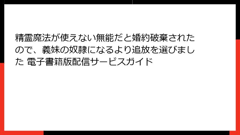 精霊魔法が使えない無能だと婚約破棄されたので、義妹の奴隷になるより追放を選びました 電子書籍版配信サービスガイド