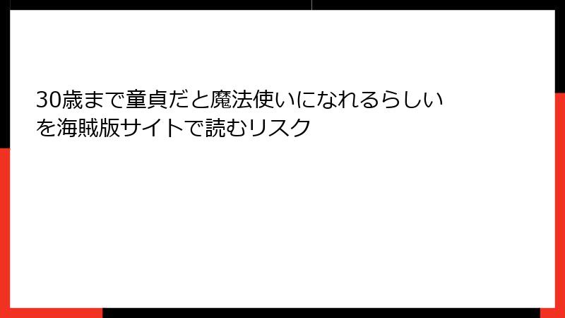 30歳まで童貞だと魔法使いになれるらしいを海賊版サイトで読むリスク
