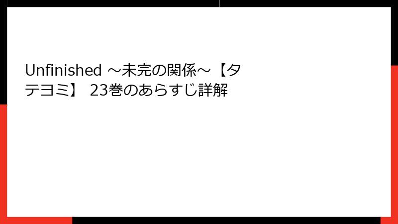 Unfinished ～未完の関係～【タテヨミ】 23巻のあらすじ詳解