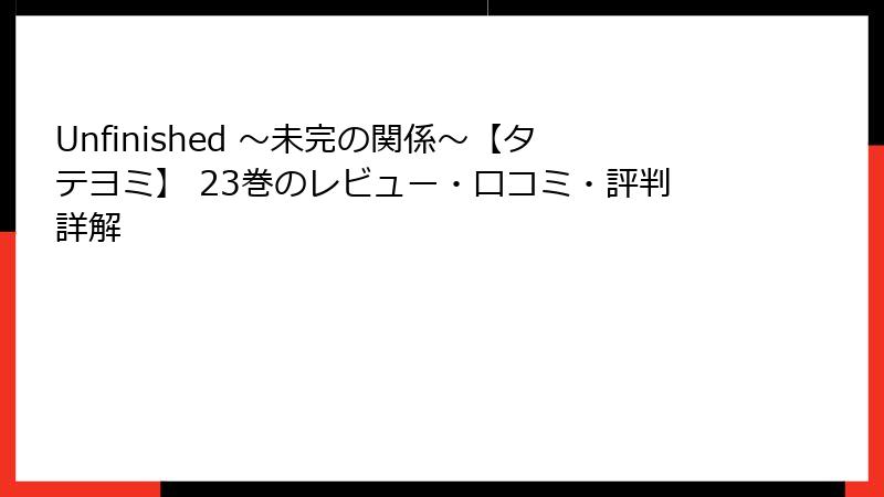 Unfinished ～未完の関係～【タテヨミ】 23巻のレビュー・口コミ・評判詳解