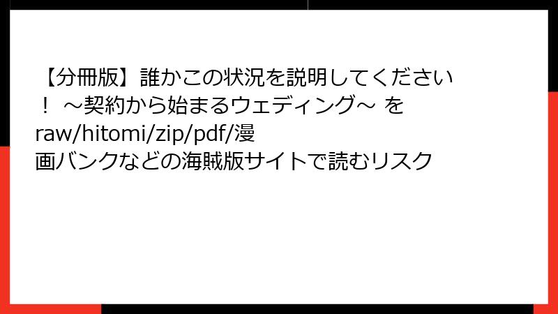 【分冊版】誰かこの状況を説明してください！ ～契約から始まるウェディング～ を raw/hitomi/zip/pdf/漫画バンクなどの海賊版サイトで読むリスク
