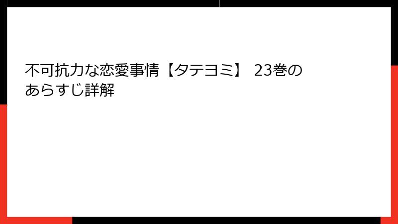 不可抗力な恋愛事情【タテヨミ】 23巻のあらすじ詳解