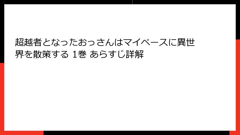 超越者となったおっさんはマイペースに異世界を散策する 1巻 あらすじ詳解