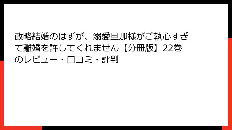 政略結婚のはずが、溺愛旦那様がご執心すぎて離婚を許してくれません【分冊版】22巻のレビュー・口コミ・評判