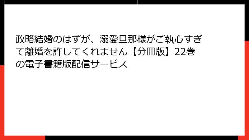 政略結婚のはずが、溺愛旦那様がご執心すぎて離婚を許してくれません【分冊版】22巻の電子書籍版配信サービス