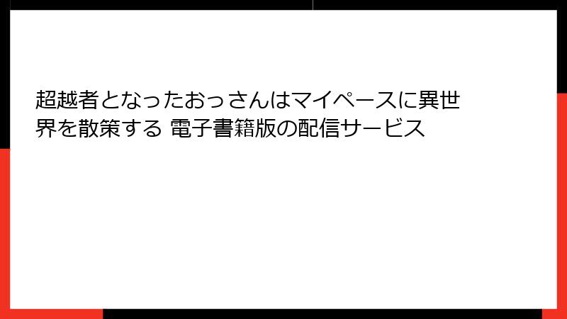 超越者となったおっさんはマイペースに異世界を散策する 電子書籍版の配信サービス
