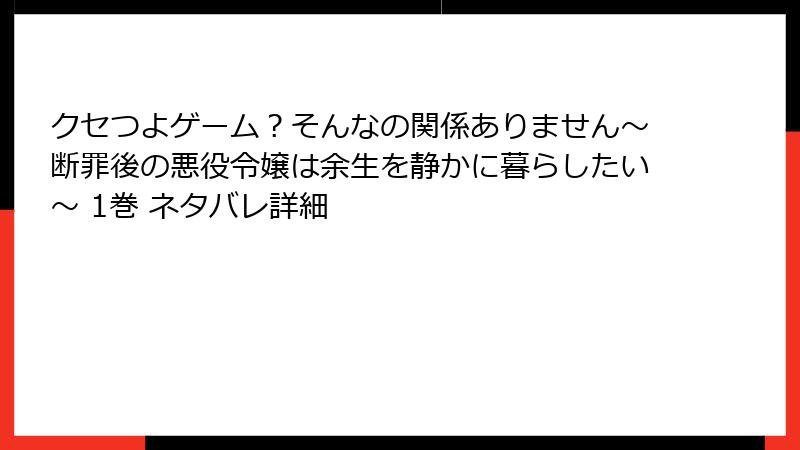 クセつよゲーム？そんなの関係ありません～断罪後の悪役令嬢は余生を静かに暮らしたい～ 1巻 ネタバレ詳細