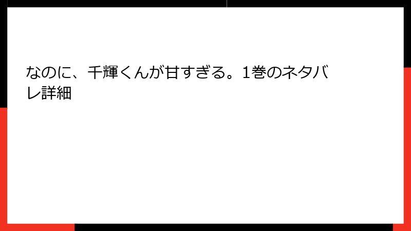 なのに、千輝くんが甘すぎる。1巻のネタバレ詳細