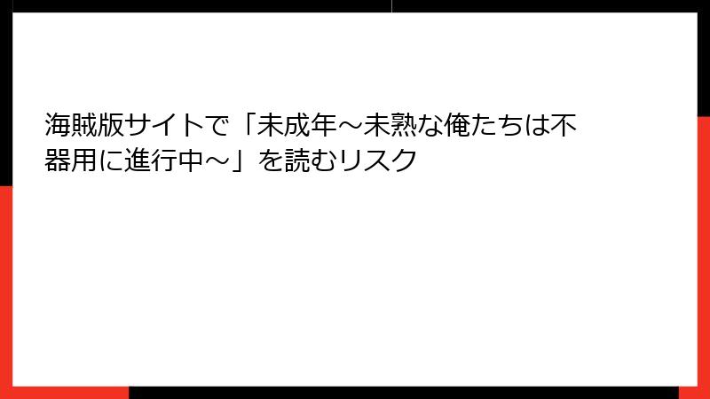 海賊版サイトで「未成年～未熟な俺たちは不器用に進行中～」を読むリスク