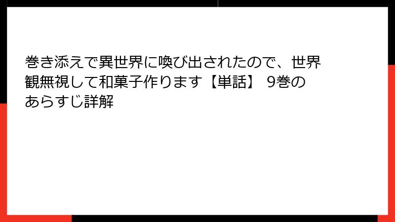 巻き添えで異世界に喚び出されたので、世界観無視して和菓子作ります【単話】 9巻のあらすじ詳解