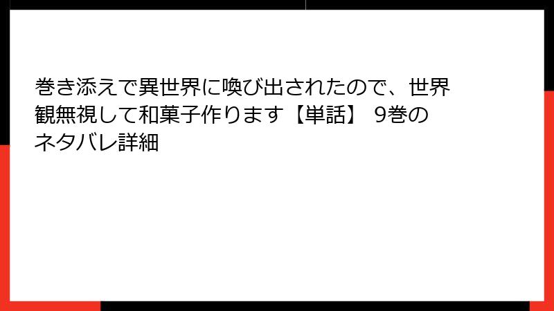 巻き添えで異世界に喚び出されたので、世界観無視して和菓子作ります【単話】 9巻のネタバレ詳細