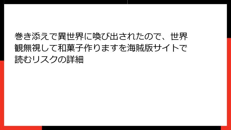 巻き添えで異世界に喚び出されたので、世界観無視して和菓子作りますを海賊版サイトで読むリスクの詳細