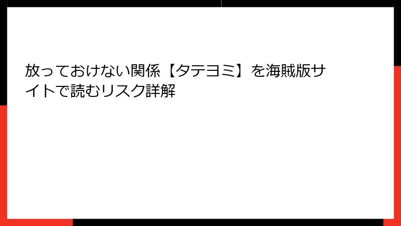 放っておけない関係【タテヨミ】を海賊版サイトで読むリスク詳解