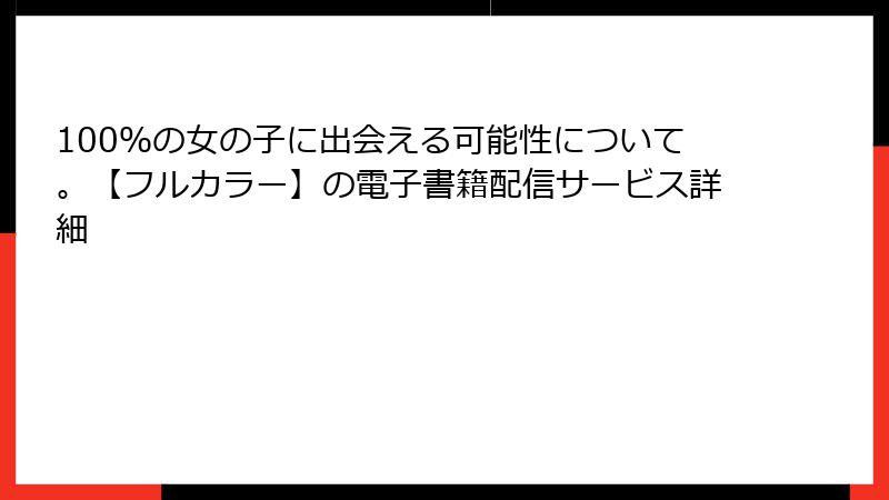 100％の女の子に出会える可能性について。【フルカラー】の電子書籍配信サービス詳細