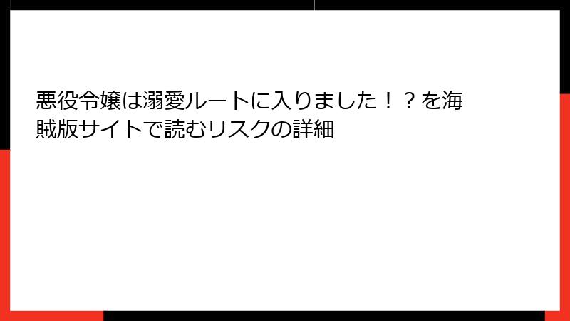 悪役令嬢は溺愛ルートに入りました！？を海賊版サイトで読むリスクの詳細