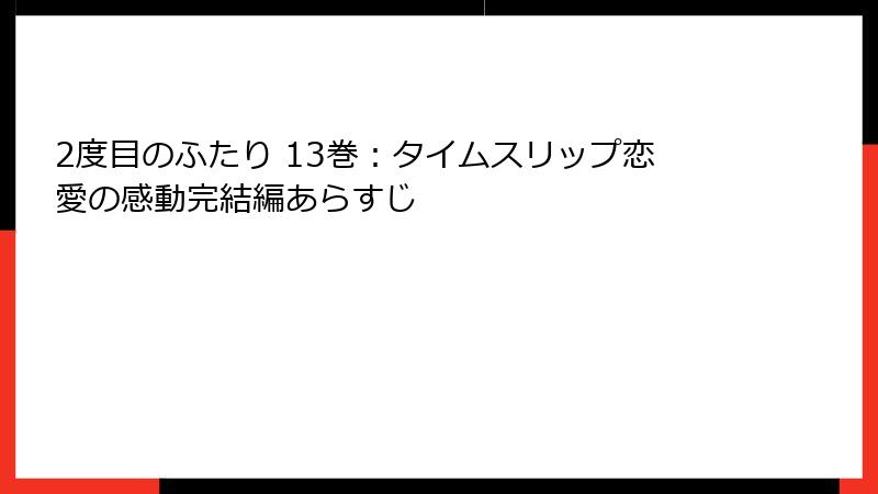 2度目のふたり 13巻：タイムスリップ恋愛の感動完結編あらすじ