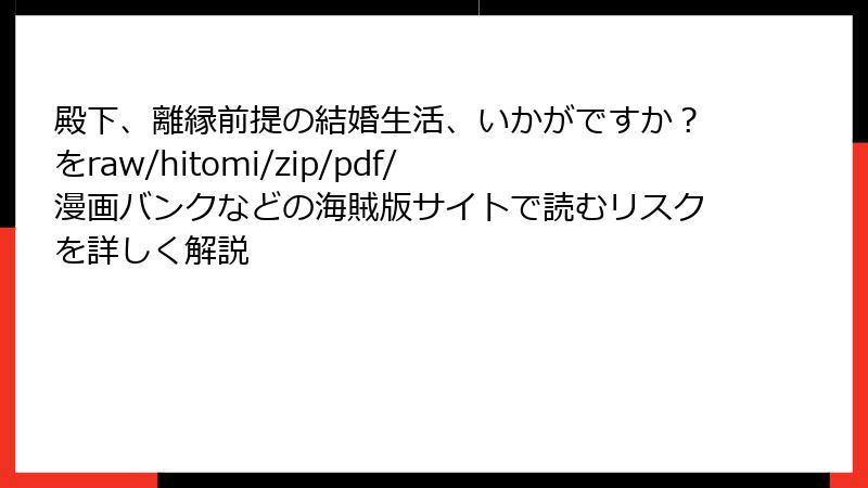 殿下、離縁前提の結婚生活、いかがですか？をraw/hitomi/zip/pdf/漫画バンクなどの海賊版サイトで読むリスクを詳しく解説