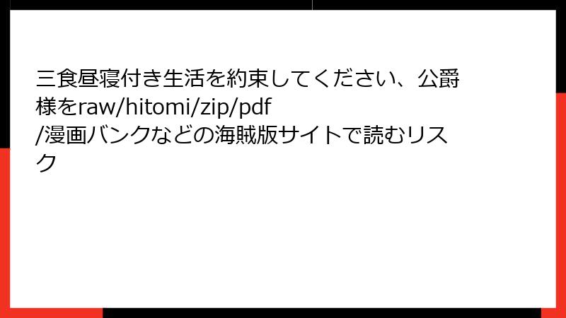 三食昼寝付き生活を約束してください、公爵様をraw/hitomi/zip/pdf/漫画バンクなどの海賊版サイトで読むリスク