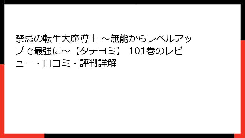 禁忌の転生大魔導士 ～無能からレベルアップで最強に～【タテヨミ】 101巻のレビュー・口コミ・評判詳解