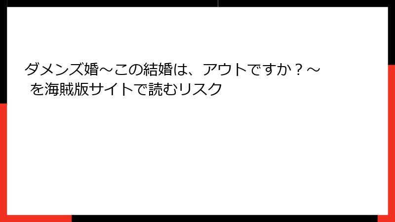 ダメンズ婚～この結婚は、アウトですか？～ を海賊版サイトで読むリスク