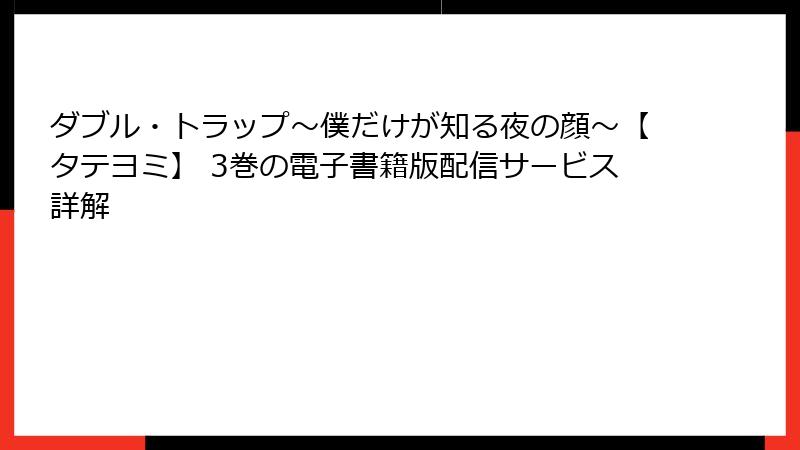 ダブル・トラップ〜僕だけが知る夜の顔〜【タテヨミ】 3巻の電子書籍版配信サービス詳解