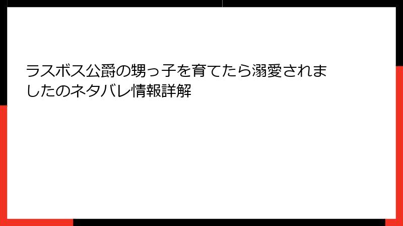 ラスボス公爵の甥っ子を育てたら溺愛されましたのネタバレ情報詳解
