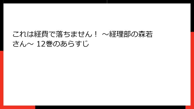 これは経費で落ちません！ ～経理部の森若さん～ 12巻のあらすじ