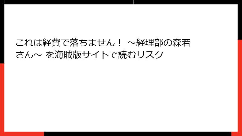 これは経費で落ちません！ ～経理部の森若さん～ を海賊版サイトで読むリスク