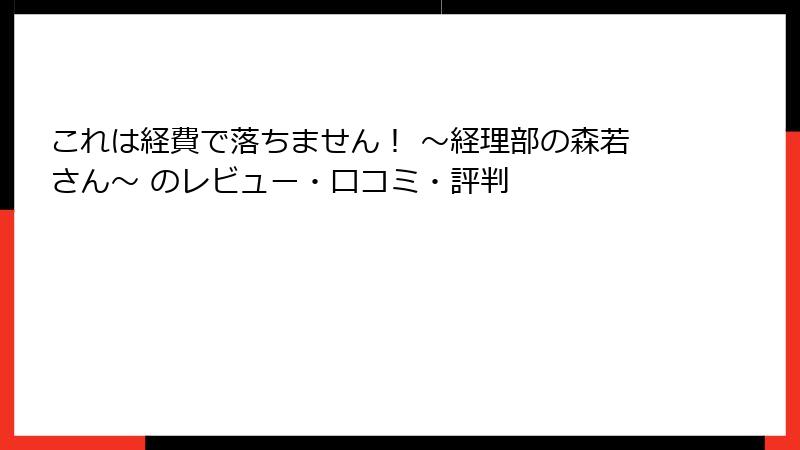 これは経費で落ちません！ ～経理部の森若さん～ のレビュー・口コミ・評判