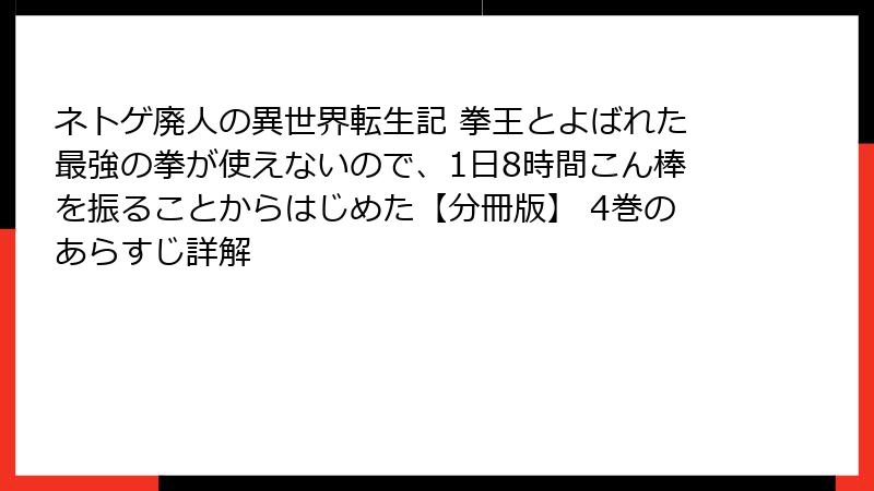 ネトゲ廃人の異世界転生記 拳王とよばれた最強の拳が使えないので、1日8時間こん棒を振ることからはじめた【分冊版】 4巻のあらすじ詳解