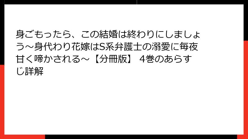 身ごもったら、この結婚は終わりにしましょう～身代わり花嫁はS系弁護士の溺愛に毎夜甘く啼かされる～【分冊版】 4巻のあらすじ詳解