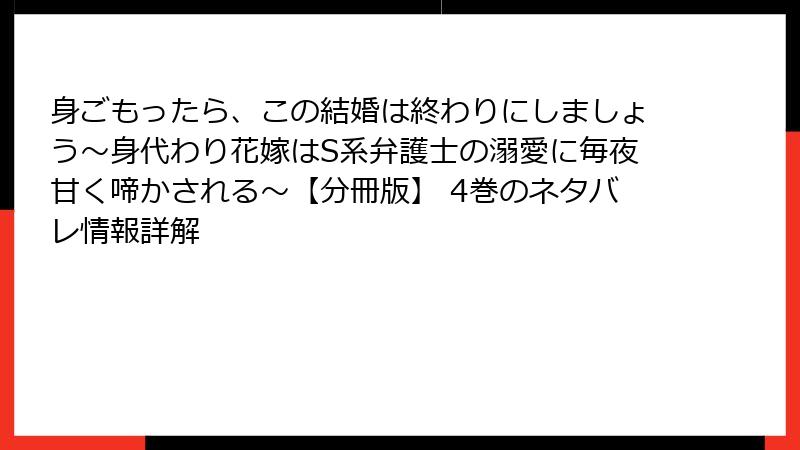 身ごもったら、この結婚は終わりにしましょう～身代わり花嫁はS系弁護士の溺愛に毎夜甘く啼かされる～【分冊版】 4巻のネタバレ情報詳解