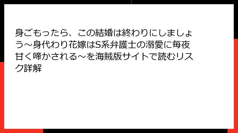身ごもったら、この結婚は終わりにしましょう～身代わり花嫁はS系弁護士の溺愛に毎夜甘く啼かされる～を海賊版サイトで読むリスク詳解